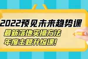 【2022.09.19】2022预见未来趋势课：最新落地实操方法，年度主题升级课！百度网盘免费下载-芽米宝库