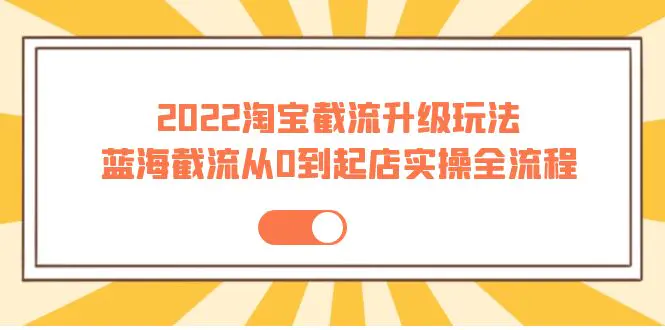 图片[1]-【2022.09.18】2022淘宝截流升级玩法：蓝海截流从0到起店实操全流程 价值千元！百度网盘免费下载-芽米宝库
