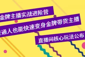 【2022.09.17】金牌主播实战进阶营，普通人也能快速变身金牌带货主播，直播间核心玩法公布百度网盘免费下载-芽米宝库
