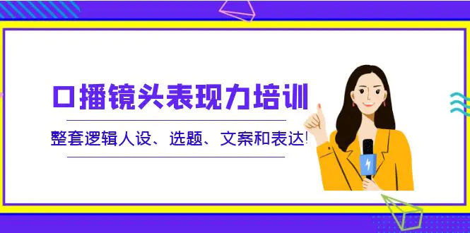 图片[1]-【2022.09.15】口播镜头表现力培训：整套逻辑人设、选题、文案和表达！百度网盘免费下载-芽米宝库