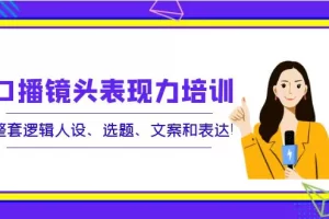 【2022.09.15】口播镜头表现力培训：整套逻辑人设、选题、文案和表达！百度网盘免费下载-芽米宝库