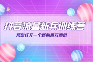 【2022.09.15】抖音群爆俱乐部-抖音流量新兵训练营：帮你打开一个新的百万商机百度网盘免费下载-芽米宝库