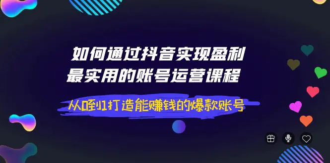 图片[1]-【2022.09.17】如何通过抖音实现盈利，最实用的账号运营课程 从0到1打造能赚钱的爆款账号百度网盘免费下载-芽米宝库