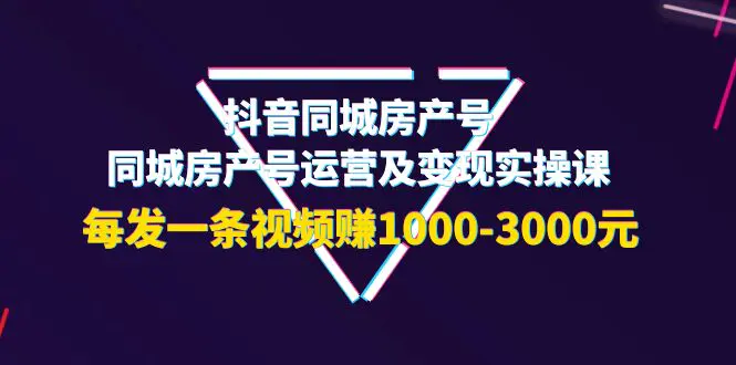 图片[1]-【2022.09.17】抖音同城房产号，同城房产号运营及变现实操课，每发一条视频赚1000-3000元百度网盘免费下载-芽米宝库