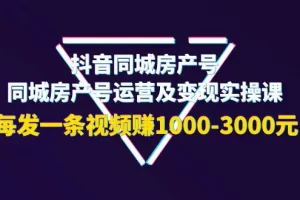 【2022.09.17】抖音同城房产号，同城房产号运营及变现实操课，每发一条视频赚1000-3000元百度网盘免费下载-芽米宝库