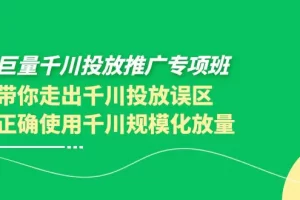 【2022.09.17】巨量千川投放推广专项班，带你走出千川投放误区正确使用千川规模化放量百度网盘免费下载-芽米宝库