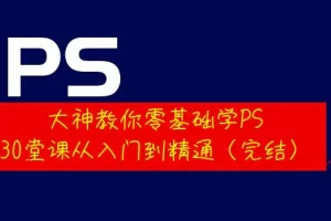 【2022.09.15】大神教你零基础学PS，30堂课从入门到精通（完结）百度网盘免费下载-芽米宝库