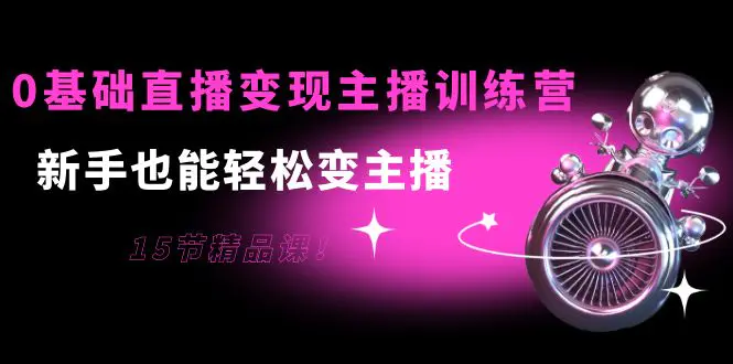图片[1]-【2022.09.15】0基础直播变现主播训练营：新手也能轻松变主播，15节精品课！百度网盘免费下载-芽米宝库