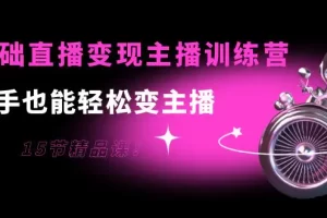 【2022.09.15】0基础直播变现主播训练营：新手也能轻松变主播，15节精品课！百度网盘免费下载-芽米宝库