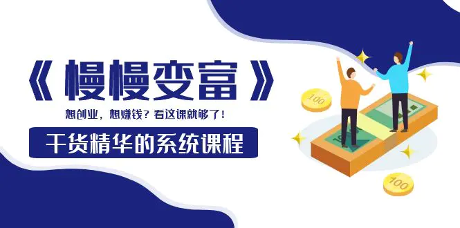 图片[1]-【2022.09.13】《慢慢变富》干货精华的系统课程：想创业，想赚钱？看这课就够了！百度网盘免费下载-芽米宝库