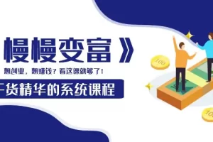 【2022.09.13】《慢慢变富》干货精华的系统课程：想创业，想赚钱？看这课就够了！百度网盘免费下载-芽米宝库