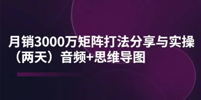 图片[1]-【2022.09.12】某线下培训：月销3000万矩阵打法分享与实操（两天）音频+思维导图百度网盘免费下载-芽米宝库