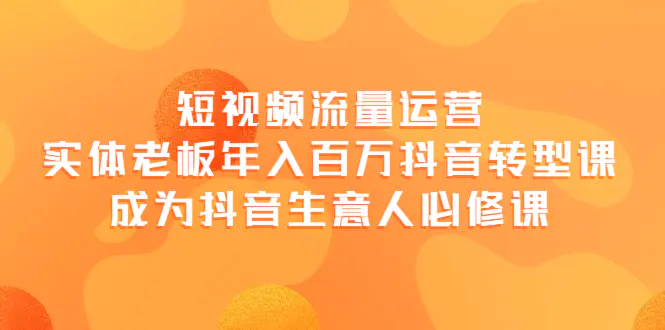 图片[1]-【2022.09.12】短视频流量运营，实体老板年入百万-抖音转型课，成为抖音生意人的必修课百度网盘免费下载-芽米宝库