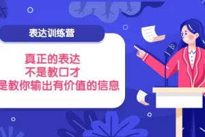 【2022.09.11】表达训练营：真正的表达，不是教口才，而是教你输出有价值的信息！百度网盘免费下载-芽米宝库