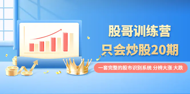 图片[1]-【2022.09.11】股哥训练营·只会炒股20期：一套完整的股市识别系统，分辨大涨、大跌！百度网盘免费下载-芽米宝库