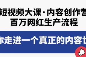 【2022.09.09】短视频大课·内容创作营：百万网红生产流程，带你走进一个真正的内容世界百度网盘免费下载-芽米宝库