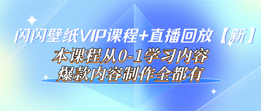 图片[1]-【2022.09.08】闪闪壁纸VIP课程+直播回放【新】本课程从0-1学习内容，爆款内容制作全都有百度网盘免费下载-芽米宝库