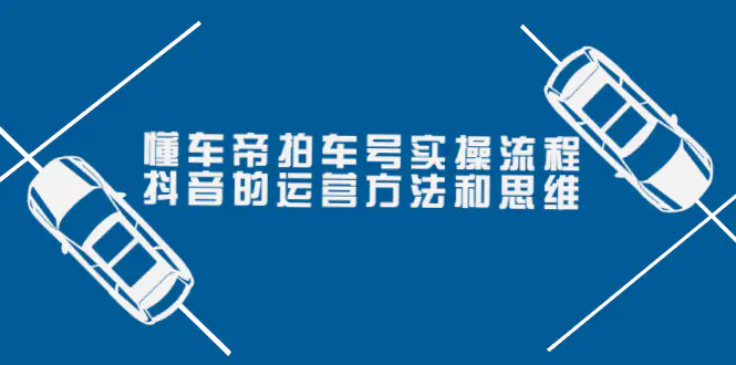 图片[1]-【2022.09.08】懂车帝拍车号实操流程：抖音的运营方法和思维（价值699元）百度网盘免费下载-芽米宝库