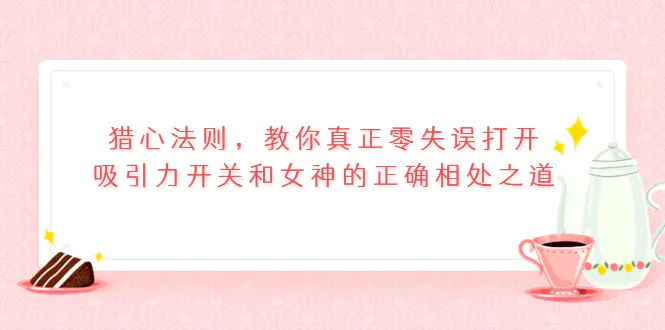 图片[1]-【2022.09.08】猎心法则，教你真正零失误打开吸引力开关和女神的正确相处之道百度网盘免费下载-芽米宝库