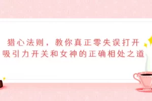 【2022.09.08】猎心法则，教你真正零失误打开吸引力开关和女神的正确相处之道百度网盘免费下载-芽米宝库