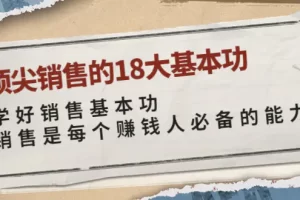 【2022.09.07】顶尖销售的18大基本功：学好销售基本功 销售是每个赚钱人必备的能力百度网盘免费下载-芽米宝库