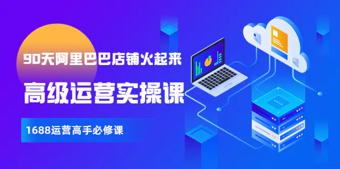 图片[1]-【2022.09.06】【90天阿里巴巴店铺火起来】高级运营实操课，1688运营高手必修课百度网盘免费下载-芽米宝库