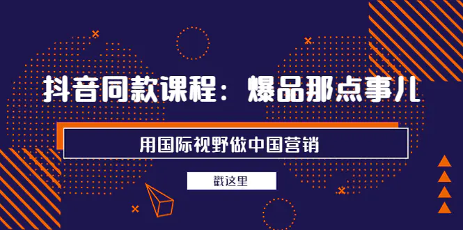 图片[1]-【2022.09.06】抖音同款课程：爆品那点事儿，用国际视野做中国营销（20节课）百度网盘免费下载-芽米宝库