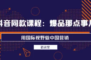 【2022.09.06】抖音同款课程：爆品那点事儿，用国际视野做中国营销（20节课）百度网盘免费下载-芽米宝库