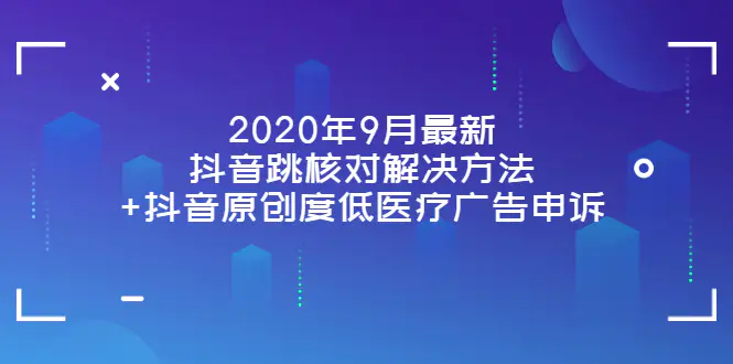 图片[1]-【2022.09.06】2020年9月最新抖音跳核对解决方法+抖音原创度低医疗广告申诉百度网盘免费下载-芽米宝库