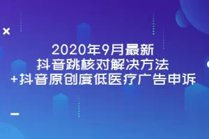 【2022.09.06】2020年9月最新抖音跳核对解决方法+抖音原创度低医疗广告申诉百度网盘免费下载-芽米宝库