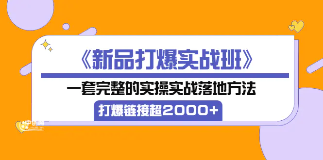 图片[1]-【2022.09.05】《新品打爆实战班》一套完整的实操实战落地方法，打爆链接超2000+（38节课)百度网盘免费下载-芽米宝库