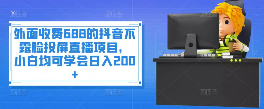 图片[1]-【2022.09.05】外面收费688的抖音不露脸投屏直播项目，小白均可学会日入200+百度网盘免费下载-芽米宝库