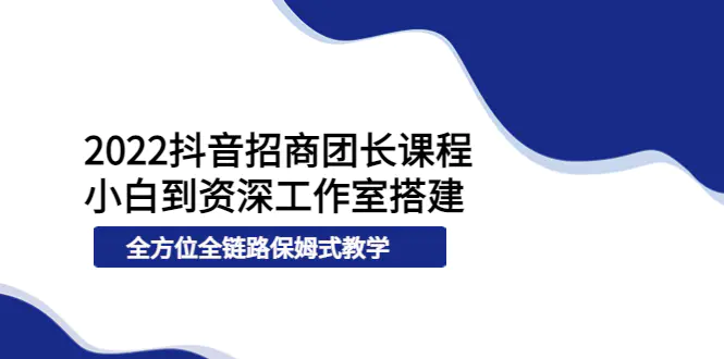 图片[1]-【2022.09.05】2022抖音招商团长课程，从小白到资深工作室搭建，全方位全链路保姆式教学百度网盘免费下载-芽米宝库