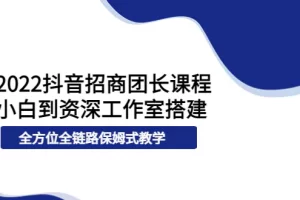 【2022.09.05】2022抖音招商团长课程，从小白到资深工作室搭建，全方位全链路保姆式教学百度网盘免费下载-芽米宝库