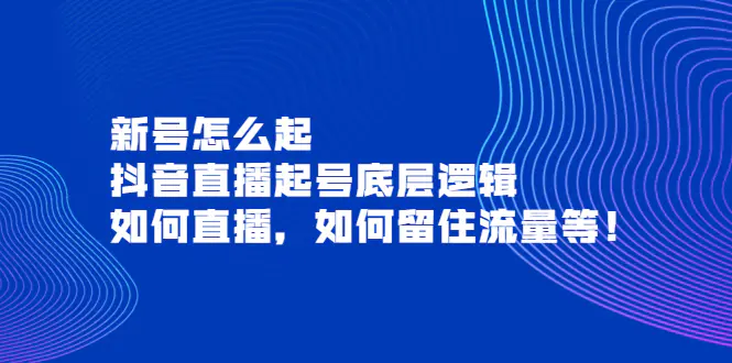 图片[1]-【2022.09.05】新号怎么起，抖音直播起号底层逻辑，如何直播，如何留住流量等！百度网盘免费下载-芽米宝库