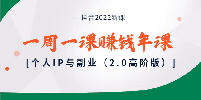 图片[1]-【2022.09.04】抖音2022新课：一周一课赚钱年课：个人IP与副业（2.0高阶版）百度网盘免费下载-芽米宝库