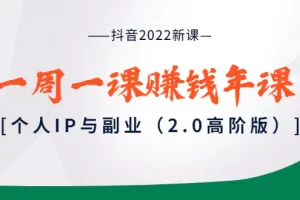 【2022.09.04】抖音2022新课：一周一课赚钱年课：个人IP与副业（2.0高阶版）百度网盘免费下载-芽米宝库