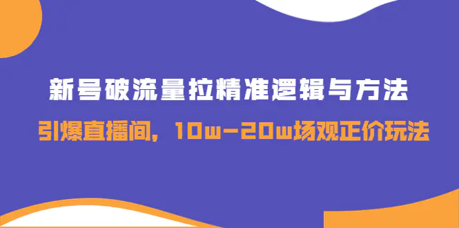 图片[1]-【2022.09.04】新号破流量拉精准逻辑与方法，引爆直播间，10w-20w场观正价玩法百度网盘免费下载-芽米宝库