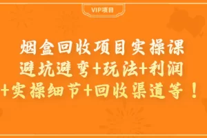 【2022.09.04】烟盒回收项目实操课：避坑避弯+玩法+利润+实操细节+回收渠道等！百度网盘免费下载-芽米宝库