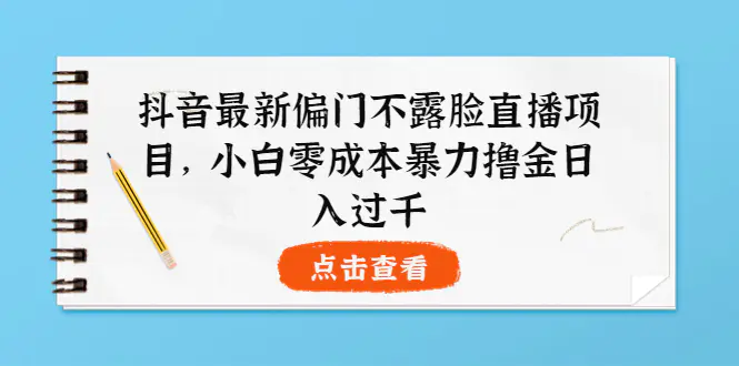 图片[1]-【2022.09.04】抖音最新偏门不露脸直播项目，小白零成本暴力撸金日入1000+百度网盘免费下载-芽米宝库