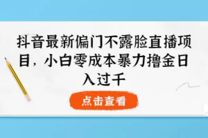 【2022.09.04】抖音最新偏门不露脸直播项目，小白零成本暴力撸金日入1000+百度网盘免费下载-芽米宝库