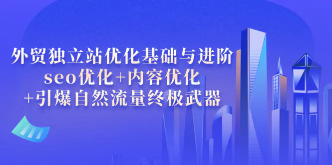 图片[1]-【2022.09.04】外贸独立站优化基础与进阶，seo优化+内容优化+引爆自然流量终极武器百度网盘免费下载-芽米宝库