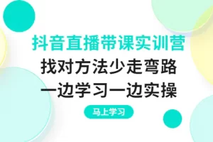 【2022.09.04】抖音直播带课实训营：找对方法少走弯路，一边学习一边实操百度网盘免费下载-芽米宝库