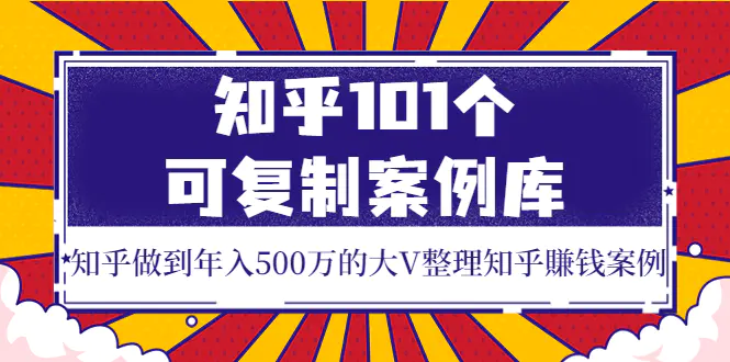 图片[1]-【2022.09.02】知乎101个可复制案例库，知乎做到年入500万的大V整理知乎賺钱案例！百度网盘免费下载-芽米宝库