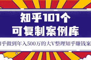 【2022.09.02】知乎101个可复制案例库，知乎做到年入500万的大V整理知乎賺钱案例！百度网盘免费下载-芽米宝库