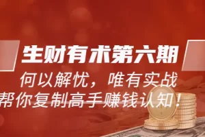 【2022.09.01】《生财有术第六期-更新至8月30》何以解忧，唯有实战，复制高手赚钱方法百度网盘免费下载-芽米宝库