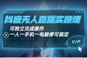 【2022.09.01】抖音无人直播实操课：可独立完成操作，一人一手机一电脑便可搞定百度网盘免费下载-芽米宝库