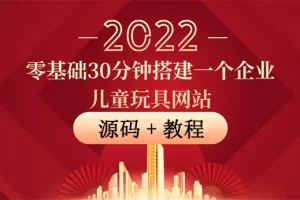 【2022.08.31】零基础30分钟搭建一个企业儿童玩具网站：助力传统企业开拓线上销售(附源码)百度网盘免费下载-芽米宝库