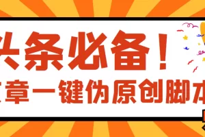 【2022.08.30】【头条必备】最新文章自动伪原创脚本，百分百过原创【脚本+详细教程】百度网盘免费下载-芽米宝库