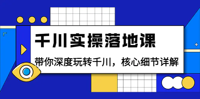 图片[1]-【2022.08.30】千川实操落地课：带你深度玩转千川，核心细节详解（18节课时）百度网盘免费下载-芽米宝库